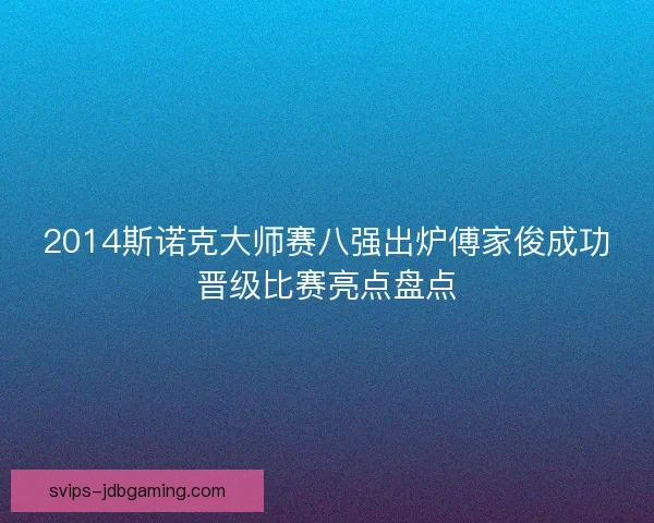 2014斯诺克大师赛八强出炉傅家俊成功晋级比赛亮点盘点