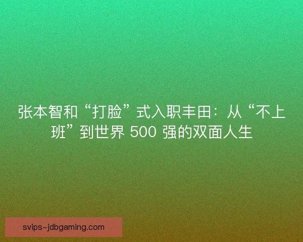 张本智和 “打脸” 式入职丰田：从 “不上班” 到世界 500 强的双面人生