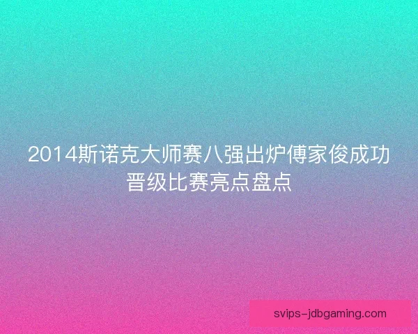 2014斯诺克大师赛八强出炉傅家俊成功晋级比赛亮点盘点