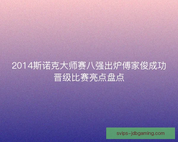 2014斯诺克大师赛八强出炉傅家俊成功晋级比赛亮点盘点